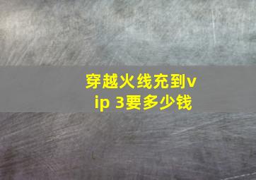 穿越火线充到vip 3要多少钱